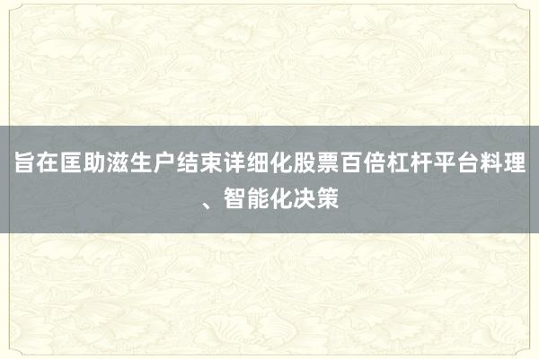 旨在匡助滋生户结束详细化股票百倍杠杆平台料理、智能化决策